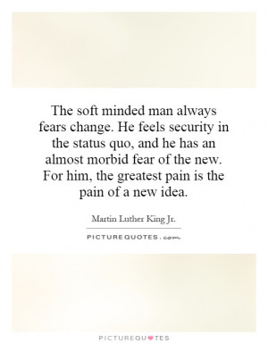minded man always fears change. He feels security in the status quo ...