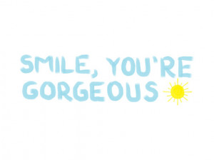 Smile, you're gorgeous