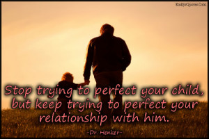 Stop trying to perfect your child, but keep trying to perfect your ...