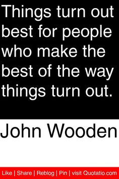 Things turn out best for the people who make the best of the way ...