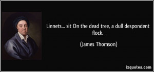... ... sit On the dead tree, a dull despondent flock. - James Thomson