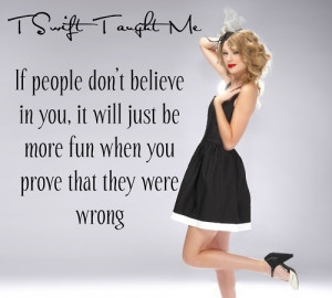 ... be more fun when you prove that they were wrong - Taylor Swift