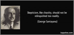 Skepticism, like chastity, should not be relinquished too readily ...
