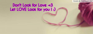 Don't Look for Love 3Let LOVE Look for Profile Facebook Covers