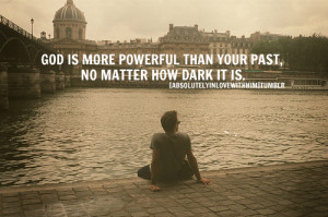 ... Powerful. Than Your Past, No Matter How Dark It Is ” ~ Prayer Quote