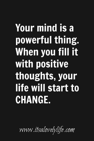 ... it with positive thoughts, your life will start to change.” -Unknown