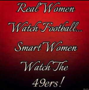 Real Women Watch FootBall Smart Women Watch The 49ers!