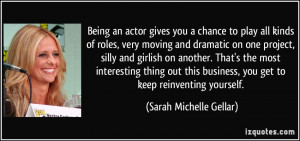 Being an actor gives you a chance to play all kinds of roles, very ...