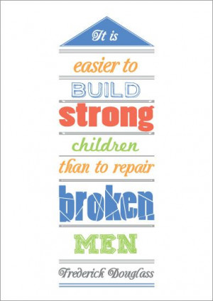 It is easier to build strong children than repair broken men” the ...