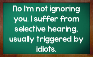 No I'm not ignoring you. I suffer from selective hearing, usually ...