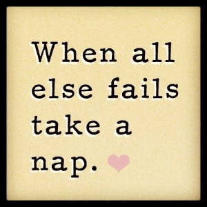 When all else fails take a nap.