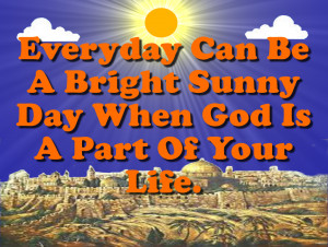 Everyday Can Be A Bright Sunny Day When God Is A Part Of Your Life ...