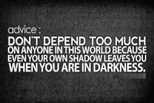 Advice : Don't depend too much on anyone in this world because even ...