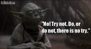 Yoda’s famous “Do or do not…” quote from Star Wars.