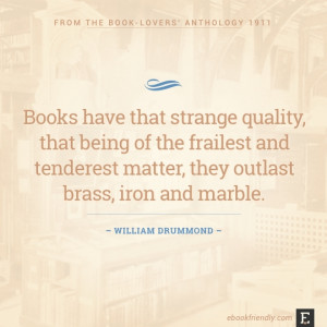 ... matter, they outlast brass, iron and marble. –William Drummond