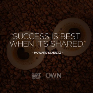 Success is best when it's shared. — Howard Schultz