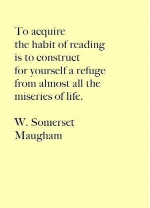 To acquire the habit of reading is to construct for yourself a refuge ...