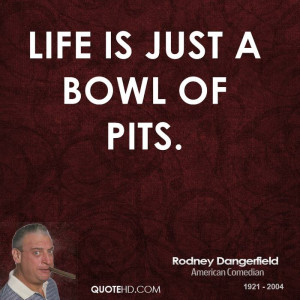 rodney dangerfield quotes life is just a bowl of pits rodney ...
