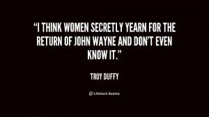think women secretly yearn for the return of John Wayne and don't ...
