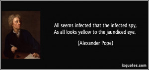 All seems infected that the infected spy,As all looks yellow to the ...