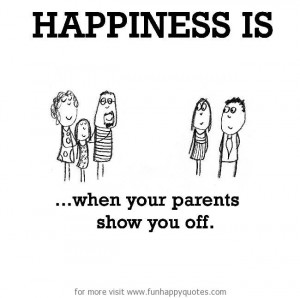 Happiness is, when your parents show you off.