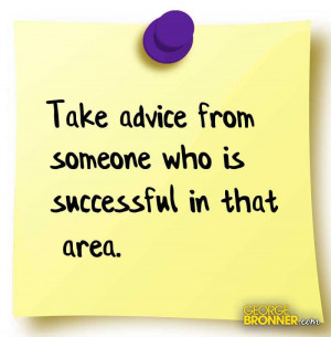 Take advice from someone who is successful in that area.
