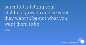 ... grow up and be what they want to be-not what you want them to be