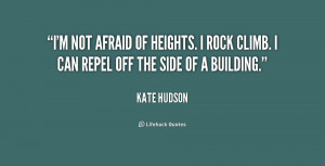 not afraid of heights. I rock climb. I can repel off the side of a ...