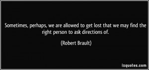 ... we may find the right person to ask directions of. - Robert Brault