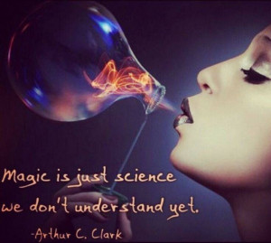 Magic is just science we don't understand yet. -Arthur C. Clark-