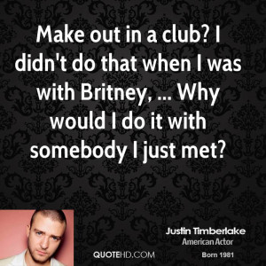 Make out in a club? I didn't do that when I was with Britney, ... Why ...