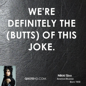 We're definitely the (butts) of this joke.
