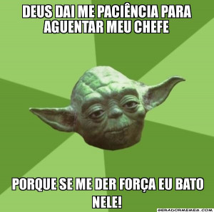 Deus dai me paciência para aguentar meu chefe porque se me der força ...