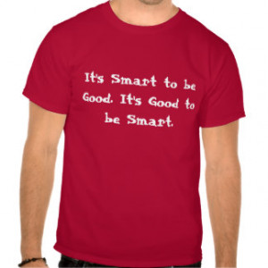 It's Smart to be Good. It's Good to be Smart. Tshirts