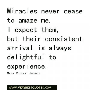 Miracles never cease to amaze me. i expect them