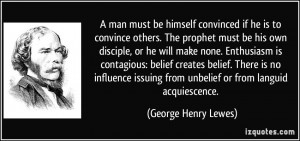 ... from unbelief or from languid acquiescence. - George Henry Lewes