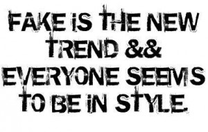 Fake is the new trend && everyone seems to be in style .