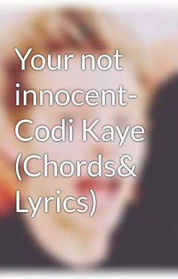 Your not innocent- Codi Kaye (Chords& Lyrics)
