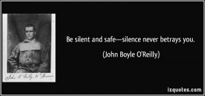 Be silent and safe—silence never betrays you. - John Boyle O'Reilly