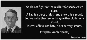 We do not fight for the real but for shadows we make.A flag is a piece ...