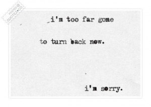 Im too far gone to turn back now quote