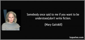 Somebody once said to me if you want to be understood,don't write ...