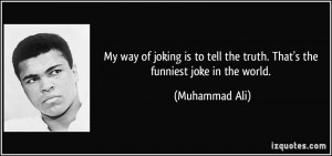 ... tell the truth. That's the funniest joke in the world. - Muhammad Ali