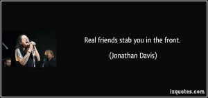 Real friends stab you in the front. - Jonathan Davis