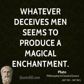Plato - Whatever deceives men seems to produce a magical enchantment.