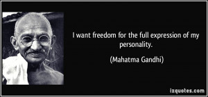 want freedom for the full expression of my personality. - Mahatma ...