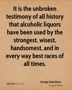 It is the unbroken testimony of all history that alcoholic liquors ...