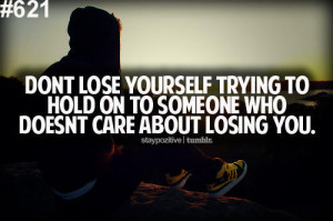... yourself trying to holding on to someone who doesn't care about losing