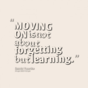 Quotes Picture: moving on is not about forgetting but learning