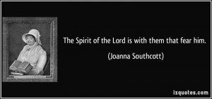 The Spirit of the Lord is with them that fear him. - Joanna Southcott